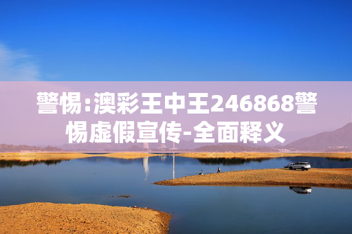 警惕:澳彩王中王246868警惕虚假宣传-全面释义