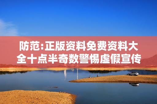 防范:正版资料免费资料大全十点半奇数警惕虚假宣传-全面释义