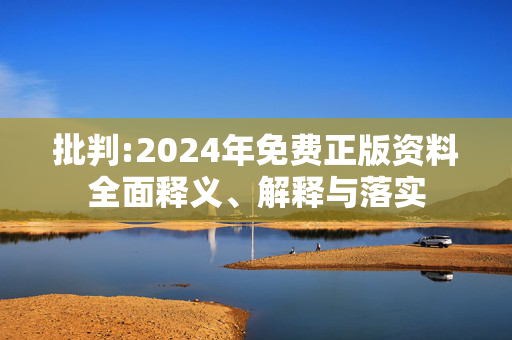 批判:2024年免费正版资料全面释义、解释与落实