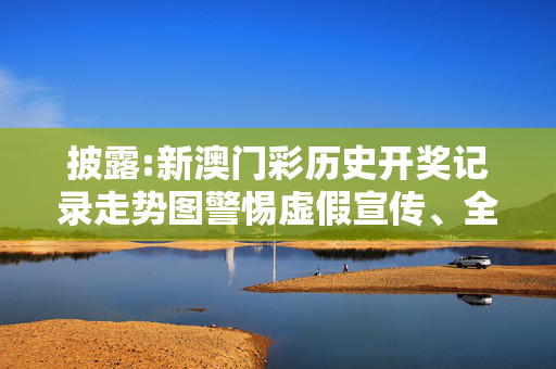 披露:新澳门彩历史开奖记录走势图警惕虚假宣传、全面解答