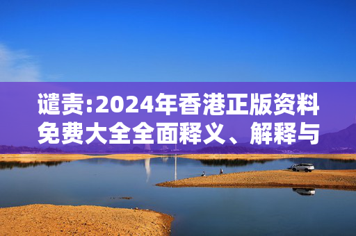谴责:2024年香港正版资料免费大全全面释义、解释与落实