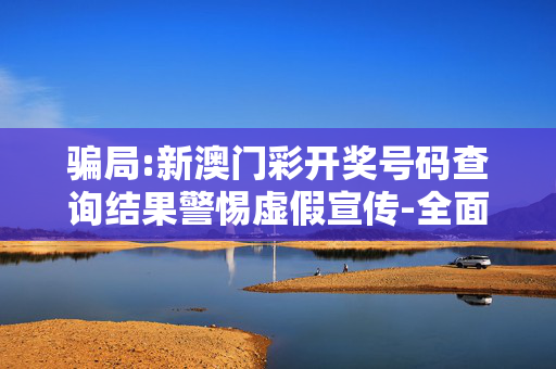 骗局:新澳门彩开奖号码查询结果警惕虚假宣传-全面释义
