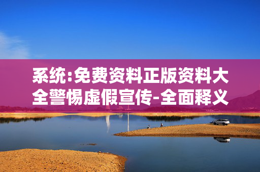 系统:免费资料正版资料大全警惕虚假宣传-全面释义、解释与落实