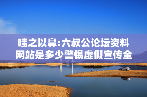 嗤之以鼻:六叔公论坛资料网站是多少警惕虚假宣传全面释义