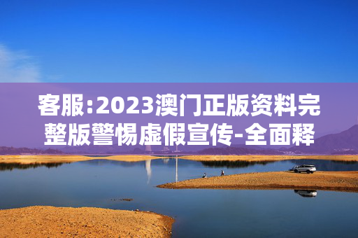 客服:2023澳门正版资料完整版警惕虚假宣传-全面释义