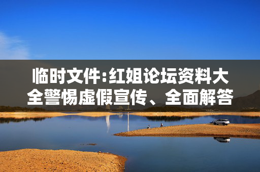 临时文件:红姐论坛资料大全警惕虚假宣传、全面解答