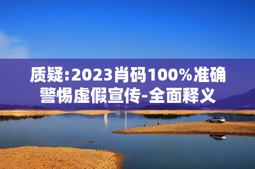 质疑:2023肖码100%准确警惕虚假宣传-全面释义
