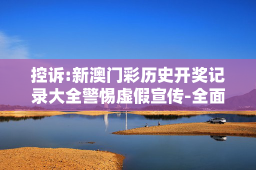 控诉:新澳门彩历史开奖记录大全警惕虚假宣传-全面释义、解释与落实
