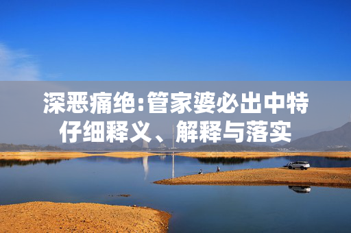 深恶痛绝:管家婆必出中特仔细释义、解释与落实