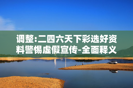 调整:二四六天下彩选好资料警惕虚假宣传-全面释义