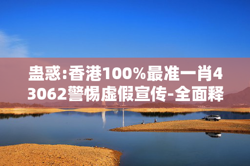 蛊惑:香港100%最准一肖43062警惕虚假宣传-全面释义