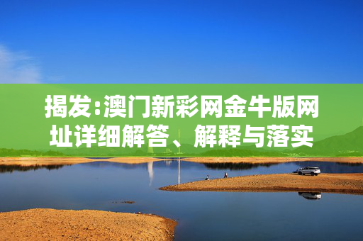 揭发:澳门新彩网金牛版网址详细解答、解释与落实