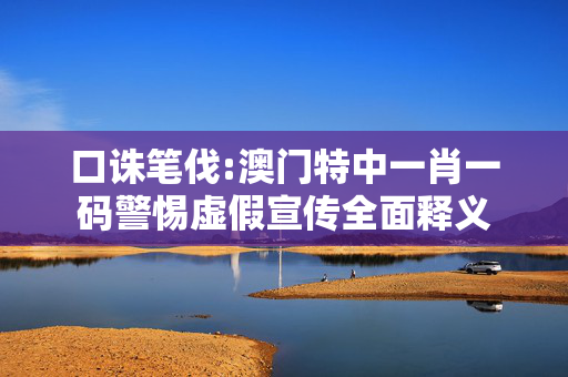 口诛笔伐:澳门特中一肖一码警惕虚假宣传全面释义