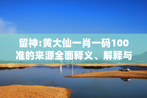 留神:黄大仙一肖一码100准的来源全面释义、解释与落实