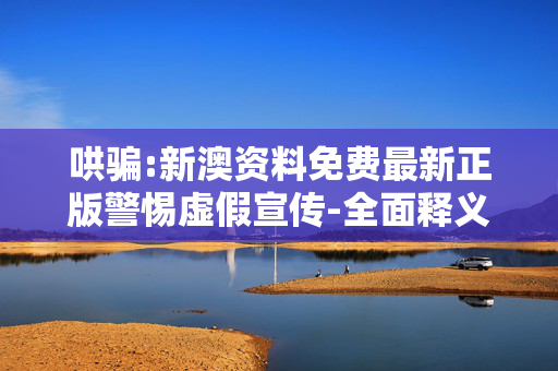 哄骗:新澳资料免费最新正版警惕虚假宣传-全面释义