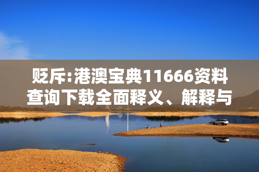 贬斥:港澳宝典11666资料查询下载全面释义、解释与落实