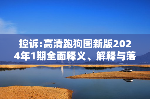 控诉:高清跑狗图新版2024年1期全面释义、解释与落实
