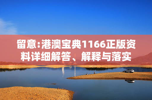 留意:港澳宝典1166正版资料详细解答、解释与落实