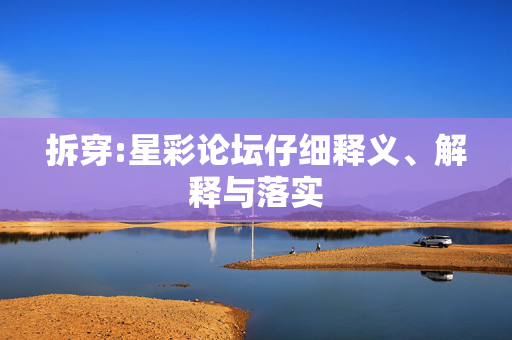 拆穿:星彩论坛仔细释义、解释与落实