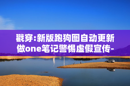 戳穿:新版跑狗图自动更新做one笔记警惕虚假宣传-全面释义