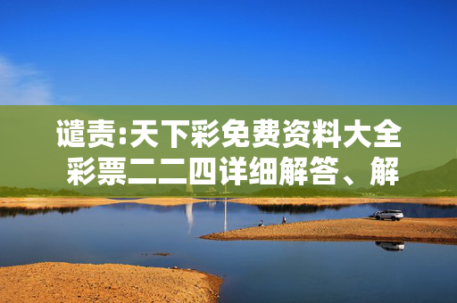 谴责:天下彩免费资料大全 彩票二二四详细解答、解释与落实
