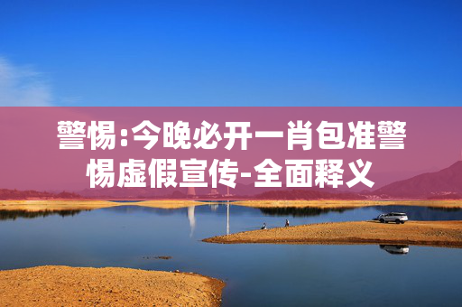 警惕:今晚必开一肖包准警惕虚假宣传-全面释义