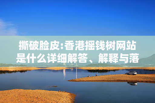 撕破脸皮:香港摇钱树网站是什么详细解答、解释与落实