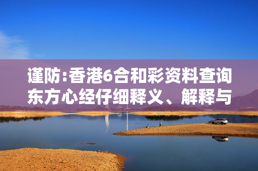 谨防:香港6合和彩资料查询东方心经仔细释义、解释与落实