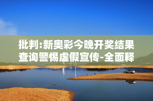 批判:新奥彩今晚开奖结果查询警惕虚假宣传-全面释义、解释与落实