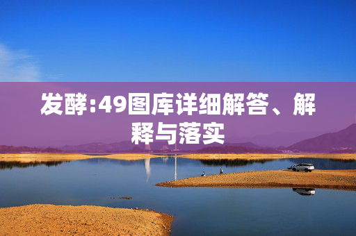 发酵:49图库详细解答、解释与落实