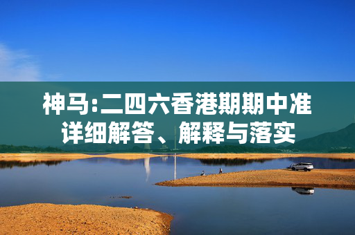 神马:二四六香港期期中准详细解答、解释与落实