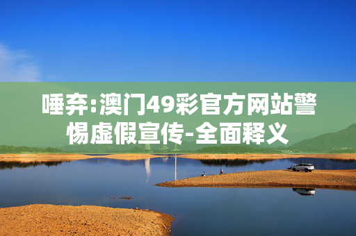 唾弃:澳门49彩官方网站警惕虚假宣传-全面释义