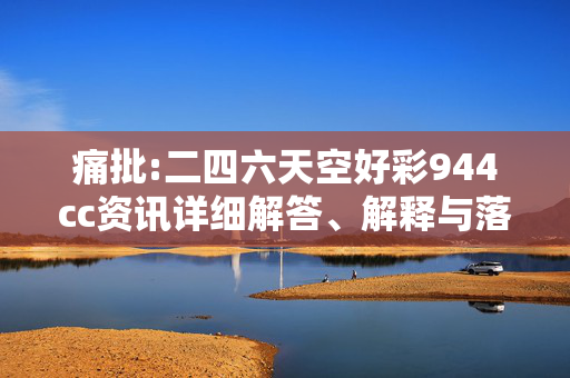 痛批:二四六天空好彩944cc资讯详细解答、解释与落实