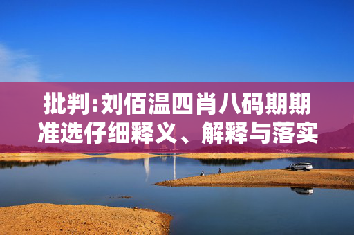 批判:刘佰温四肖八码期期准选仔细释义、解释与落实