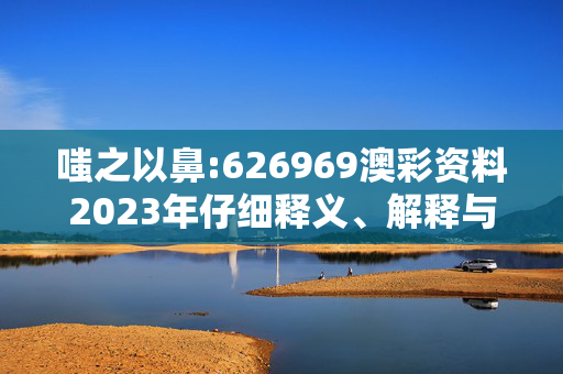 嗤之以鼻:626969澳彩资料2023年仔细释义、解释与落实