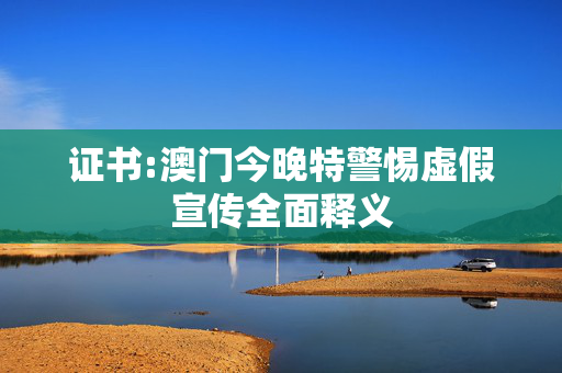 证书:澳门今晚特警惕虚假宣传全面释义