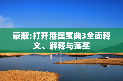 蒙蔽:打开港澳宝典3全面释义、解释与落实