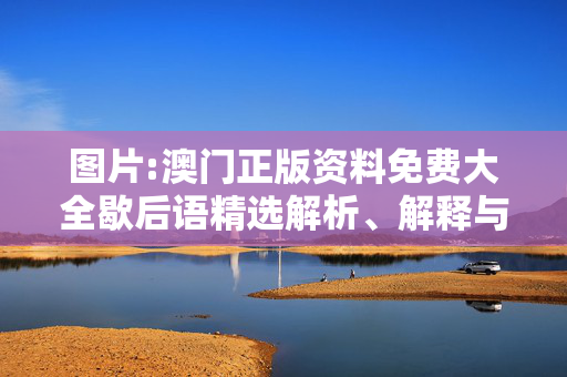 图片:澳门正版资料免费大全歇后语精选解析、解释与落实