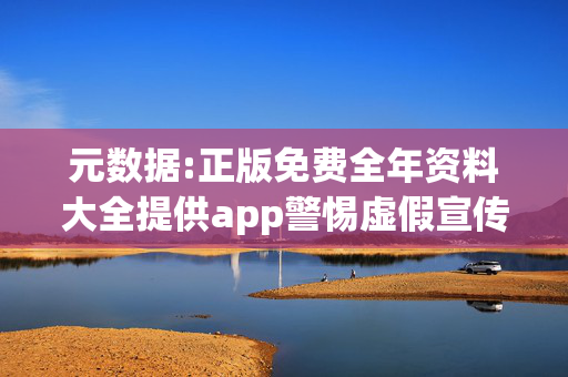 元数据:正版免费全年资料大全提供app警惕虚假宣传-全面释义