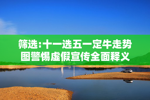 筛选:十一选五一定牛走势图警惕虚假宣传全面释义