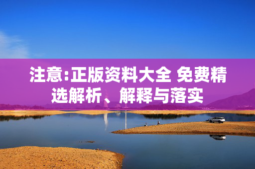注意:正版资料大全 免费精选解析、解释与落实