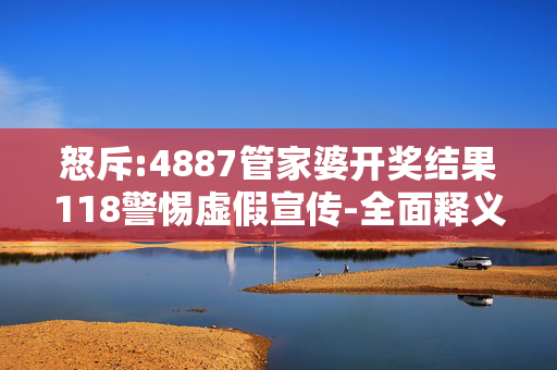 怒斥:4887管家婆开奖结果118警惕虚假宣传-全面释义