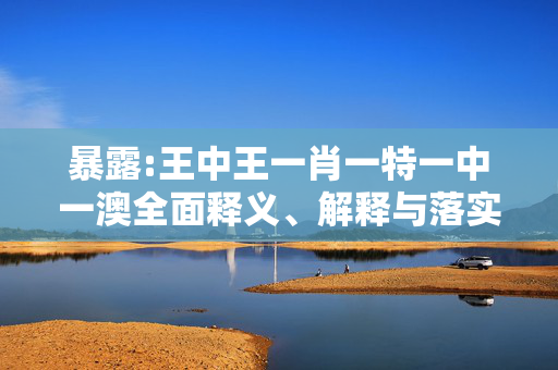 暴露:王中王一肖一特一中一澳全面释义、解释与落实