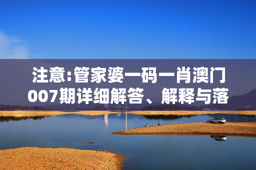 注意:管家婆一码一肖澳门007期详细解答、解释与落实