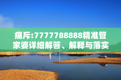 痛斥:7777788888精准管家婆详细解答、解释与落实