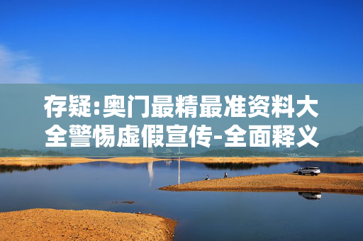 存疑:奥门最精最准资料大全警惕虚假宣传-全面释义