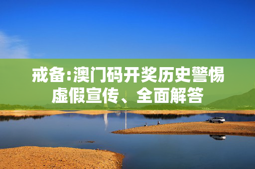 戒备:澳门码开奖历史警惕虚假宣传、全面解答