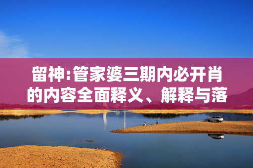留神:管家婆三期内必开肖的内容全面释义、解释与落实