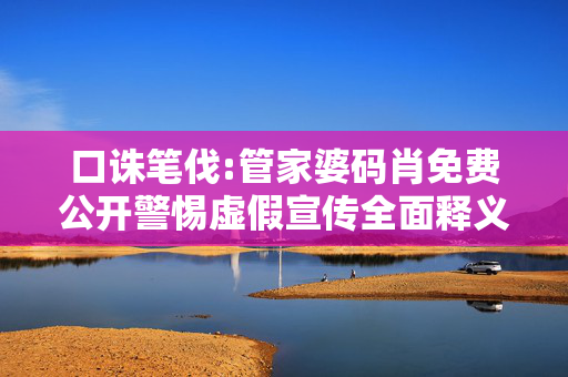 口诛笔伐:管家婆码肖免费公开警惕虚假宣传全面释义