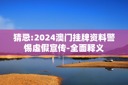 猜忌:2024澳门挂牌资料警惕虚假宣传-全面释义
